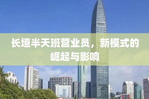 长垣半天班营业员，新模式的崛起与影响