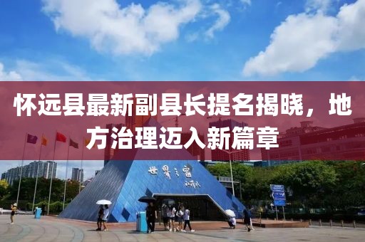 怀远县最新副县长提名揭晓，地方治理迈入新篇章