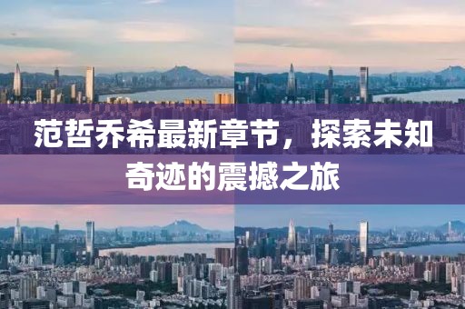 范哲乔希最新章节，探索未知奇迹的震撼之旅
