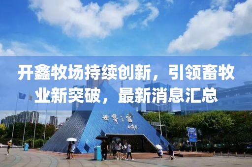 开鑫牧场持续创新，引领畜牧业新突破，最新消息汇总