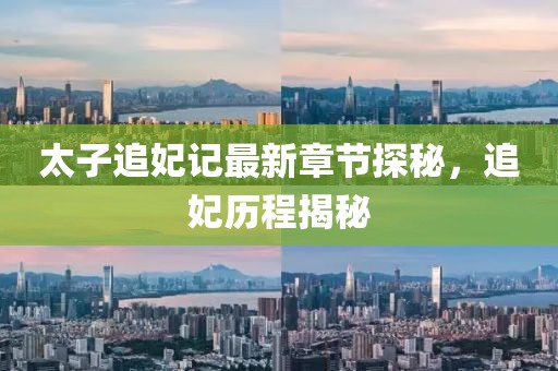 太子追妃记最新章节探秘，追妃历程揭秘