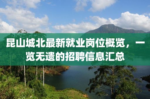 昆山城北最新就业岗位概览，一览无遗的招聘信息汇总