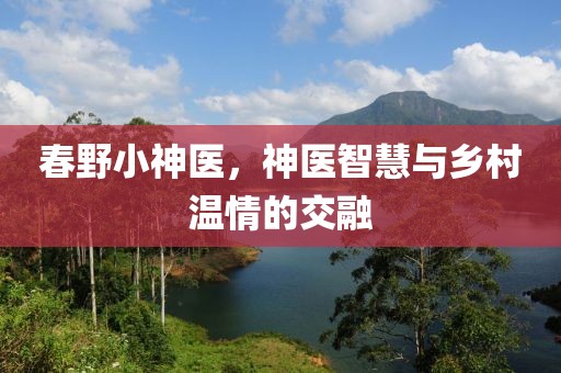 春野小神医，神医智慧与乡村温情的交融