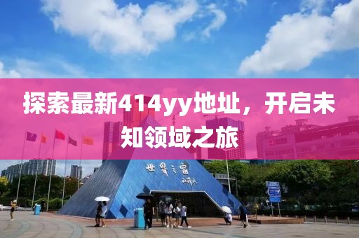 探索最新414yy地址，开启未知领域之旅