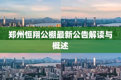 郑州恒翔公棚最新公告解读与概述