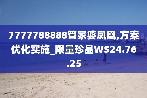 7777788888管家婆凤凰,方案优化实施_限量珍品WS24.76.25