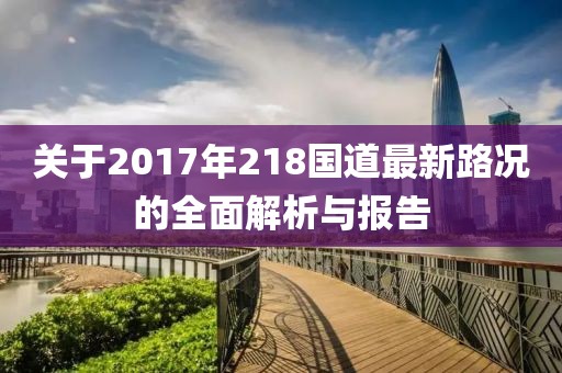关于2017年218国道最新路况的全面解析与报告