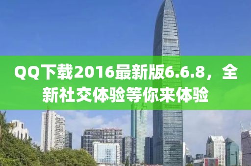 QQ下载2016最新版6.6.8，全新社交体验等你来体验