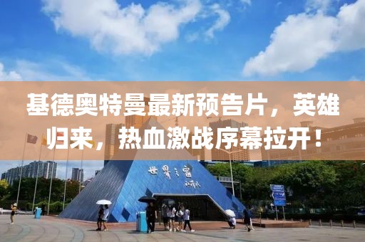 基德奥特曼最新预告片，英雄归来，热血激战序幕拉开！
