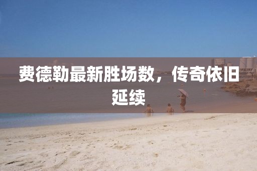 费德勒最新胜场数，传奇依旧延续