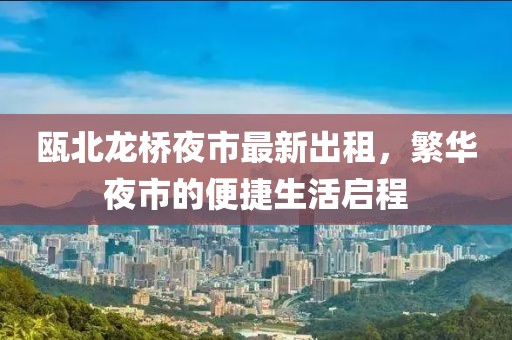 瓯北龙桥夜市最新出租，繁华夜市的便捷生活启程
