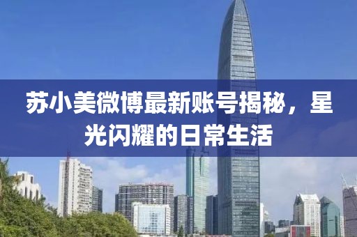 苏小美微博最新账号揭秘，星光闪耀的日常生活