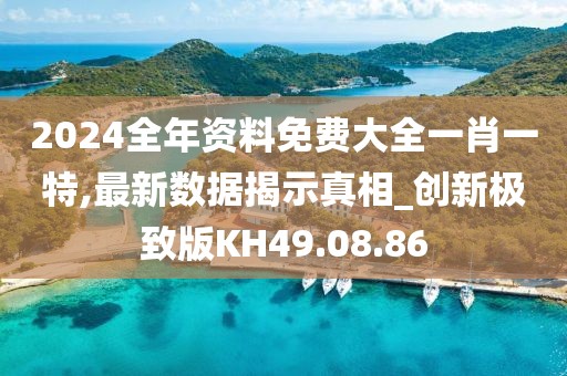 2024全年资料免费大全一肖一特,最新数据揭示真相_创新极致版KH49.08.86