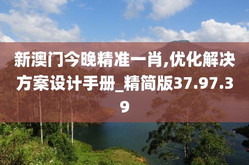 新澳门今晚精准一肖,优化解决方案设计手册_精简版37.97.39
