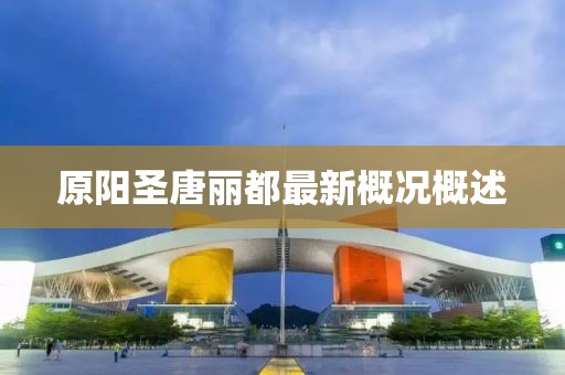 原阳圣唐丽都最新概况概述