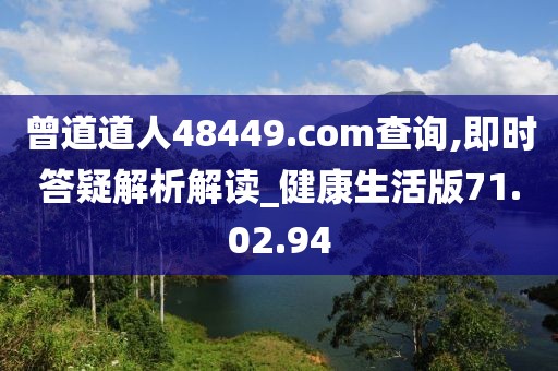 曾道道人48449.com查询,即时答疑解析解读_健康生活版71.02.94