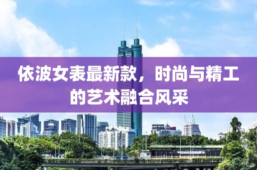 依波女表最新款，时尚与精工的艺术融合风采
