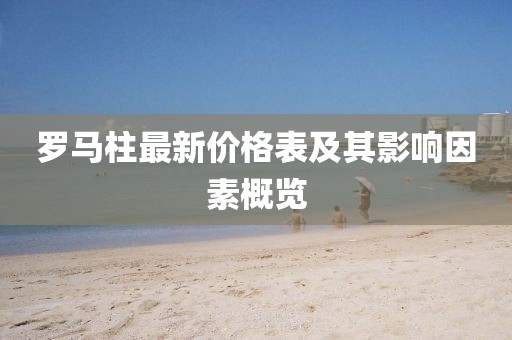 罗马柱最新价格表及其影响因素概览