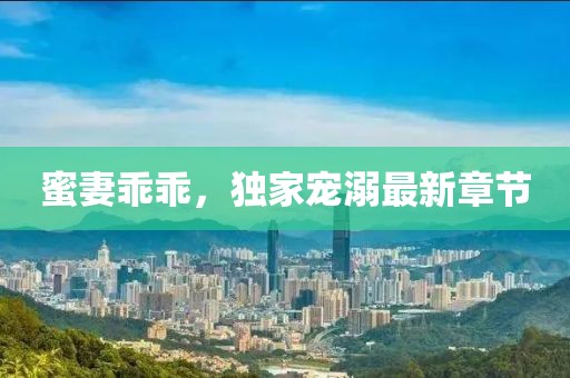 蜜妻乖乖，独家宠溺最新章节