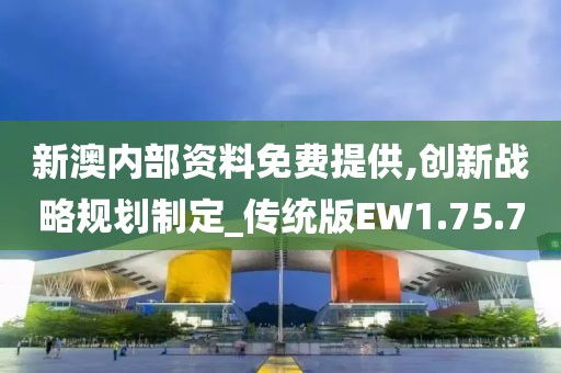 新澳内部资料免费提供,创新战略规划制定_传统版EW1.75.70
