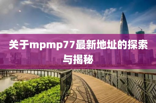 关于mpmp77最新地址的探索与揭秘