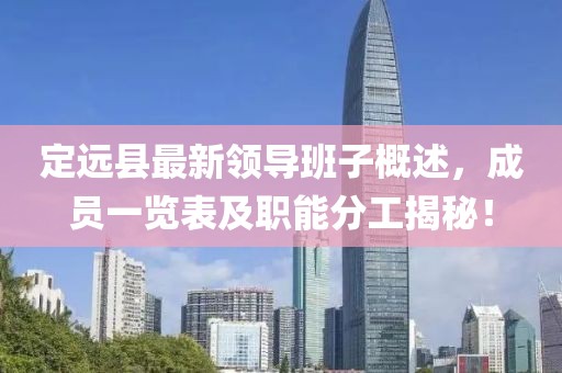 定远县最新领导班子概述，成员一览表及职能分工揭秘！