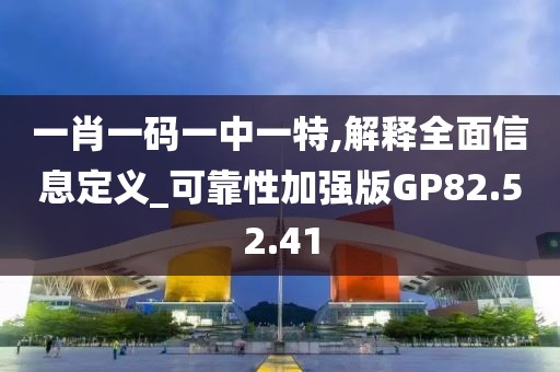 一肖一码一中一特,解释全面信息定义_可靠性加强版GP82.52.41