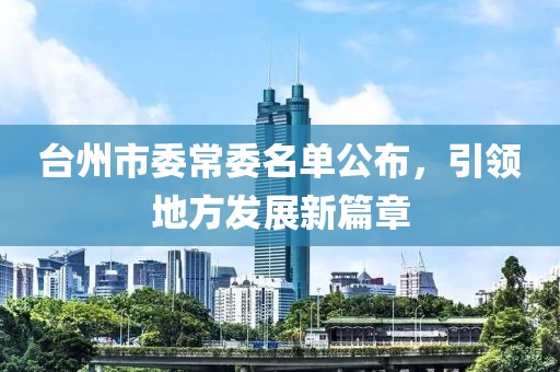 台州市委常委名单公布，引领地方发展新篇章