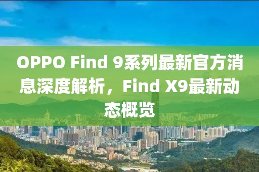 OPPO Find 9系列最新官方消息深度解析，Find X9最新动态概览