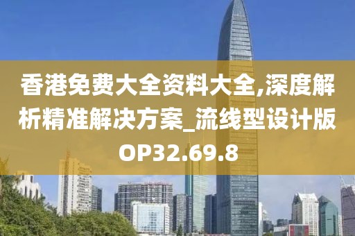 香港免费大全资料大全,深度解析精准解决方案_流线型设计版OP32.69.8
