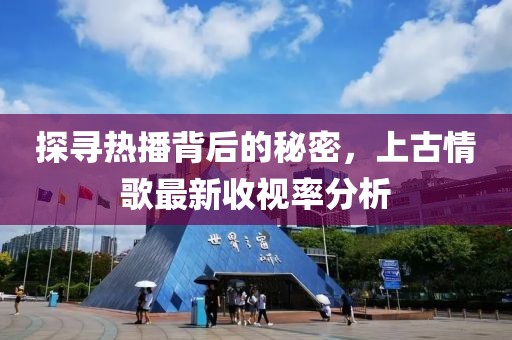 探寻热播背后的秘密，上古情歌最新收视率分析