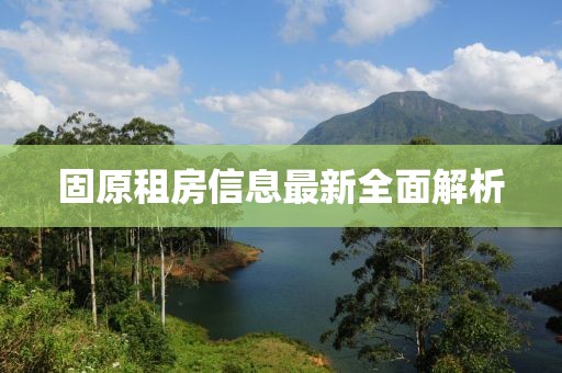 固原租房信息最新全面解析