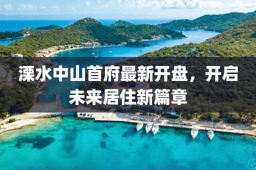 溧水中山首府最新开盘，开启未来居住新篇章