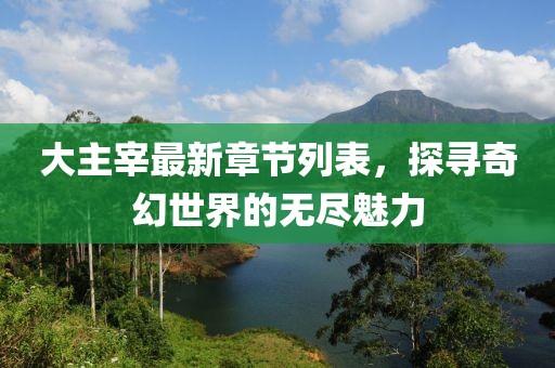大主宰最新章节列表，探寻奇幻世界的无尽魅力