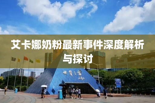 艾卡娜奶粉最新事件深度解析与探讨