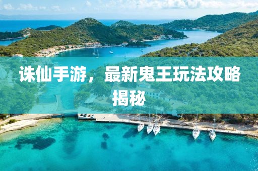 诛仙手游，最新鬼王玩法攻略揭秘