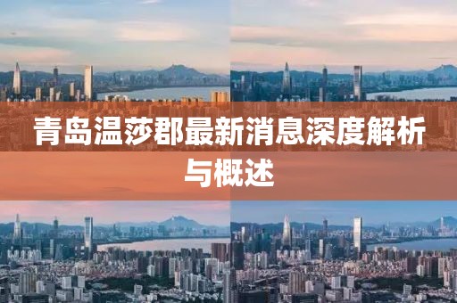 青岛温莎郡最新消息深度解析与概述