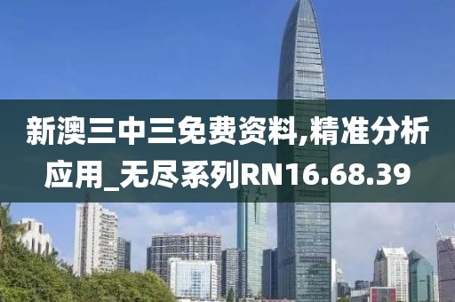 新澳三中三免费资料,精准分析应用_无尽系列RN16.68.39