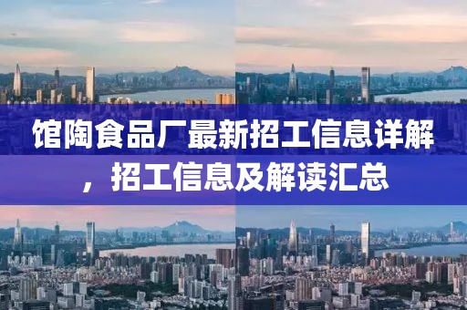 馆陶食品厂最新招工信息详解，招工信息及解读汇总