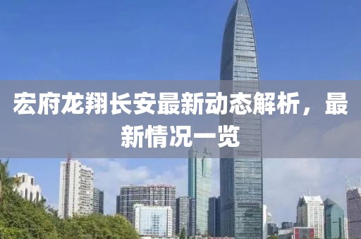 宏府龙翔长安最新动态解析，最新情况一览