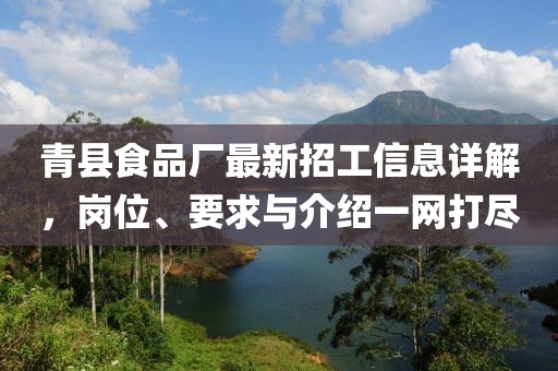 青县食品厂最新招工信息详解，岗位、要求与介绍一网打尽