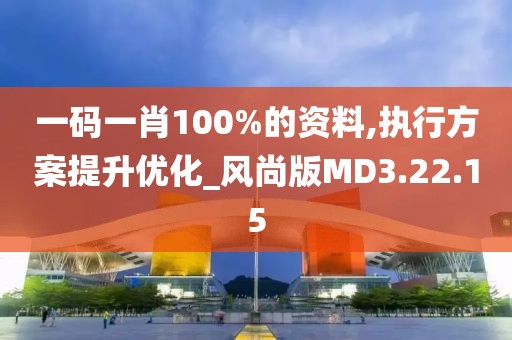 一码一肖100%的资料,执行方案提升优化_风尚版MD3.22.15