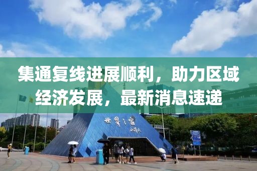 集通复线进展顺利，助力区域经济发展，最新消息速递