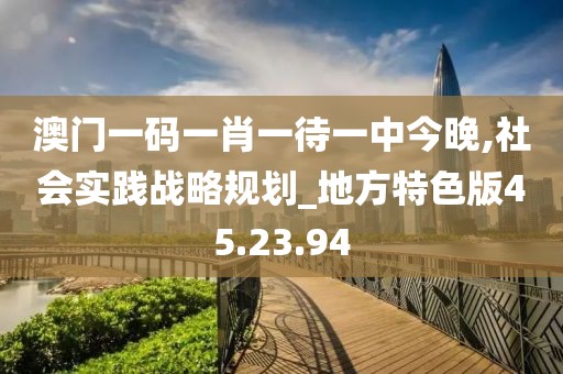 澳门一码一肖一待一中今晚,社会实践战略规划_地方特色版45.23.94