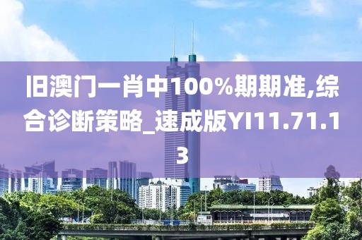 旧澳门一肖中100%期期准,综合诊断策略_速成版YI11.71.13