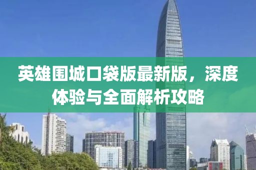 英雄围城口袋版最新版，深度体验与全面解析攻略