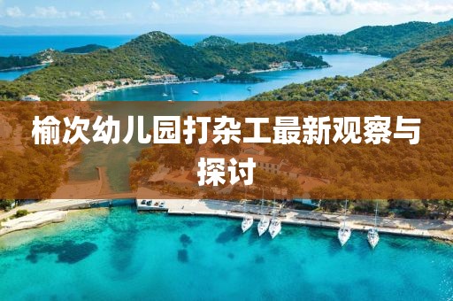 榆次幼儿园打杂工最新观察与探讨