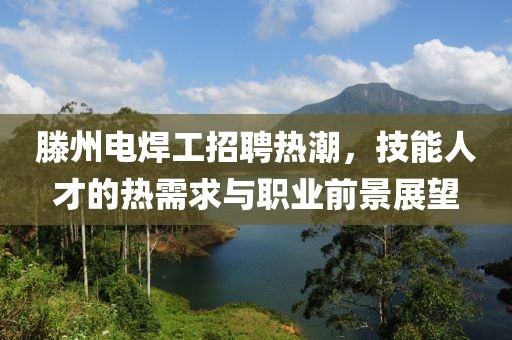 滕州电焊工招聘热潮，技能人才的热需求与职业前景展望