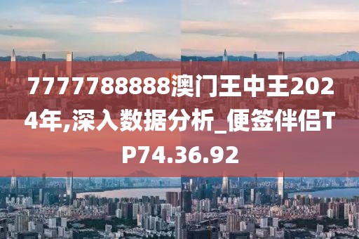 7777788888澳门王中王2024年,深入数据分析_便签伴侣TP74.36.92