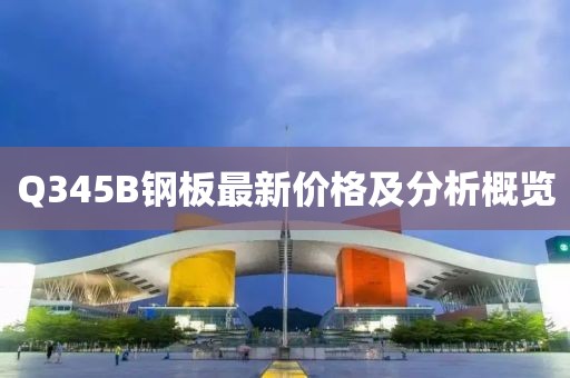 Q345B钢板最新价格及分析概览